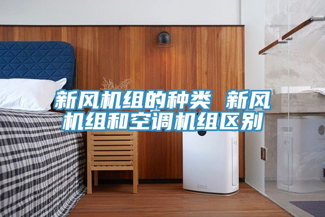新風(fēng)機(jī)組的種類(lèi) 新風(fēng)機(jī)組和空調(diào)機(jī)組區(qū)別