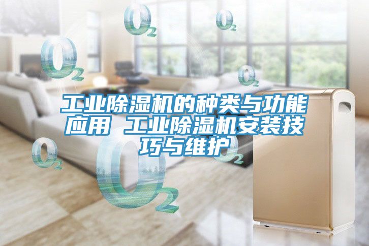 工業(yè)除濕機(jī)的種類與功能應(yīng)用 工業(yè)除濕機(jī)安裝技巧與維護(hù)