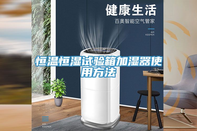 恒溫恒濕試驗(yàn)箱加濕器使用方法