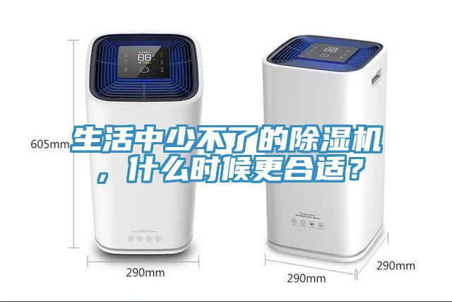 生活中少不了的除濕機(jī),什么時(shí)候更合適?