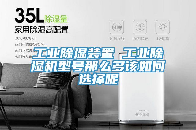 工業除濕裝置 工業除濕機型號那么多該如何選擇呢
