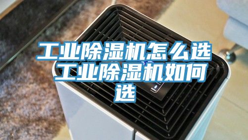 工業除濕機怎么選 工業除濕機如何選