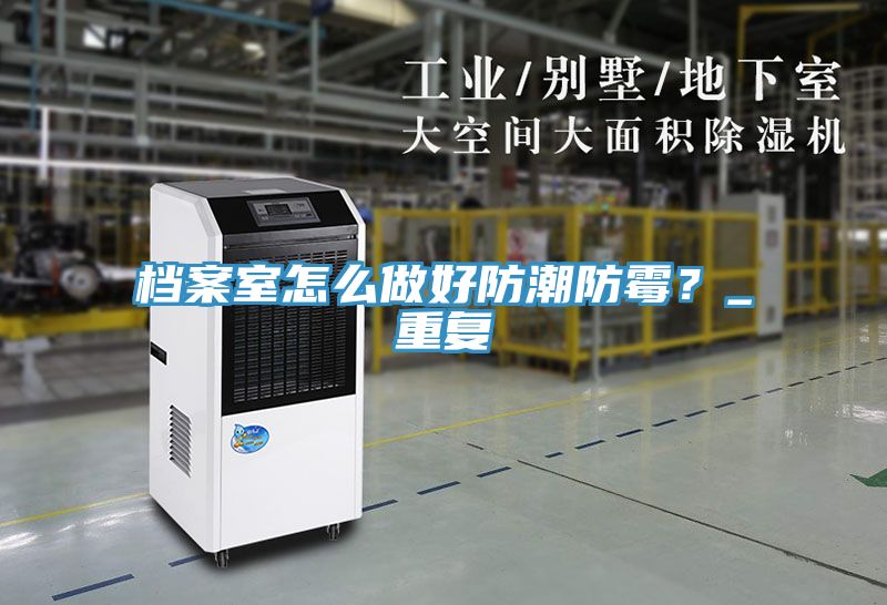 檔案室怎么做好防潮防霉？_重復