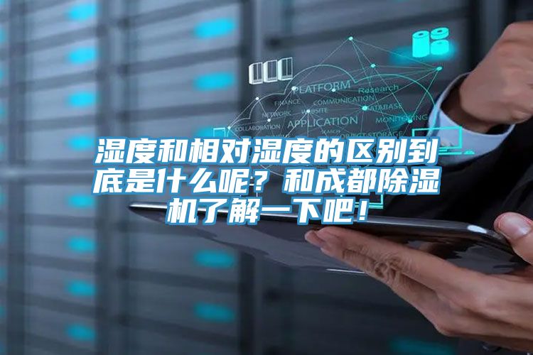 濕度和相對濕度的區別到底是什么呢？和成都除濕機了解一下吧！