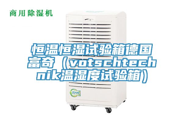 恒溫恒濕試驗(yàn)箱德國富奇（votschtechnik溫濕度試驗(yàn)箱）