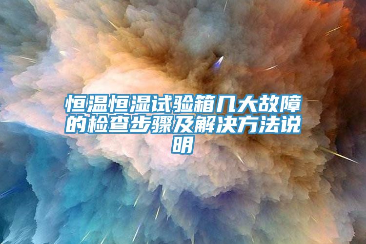 恒溫恒濕試驗(yàn)箱幾大故障的檢查步驟及解決方法說(shuō)明