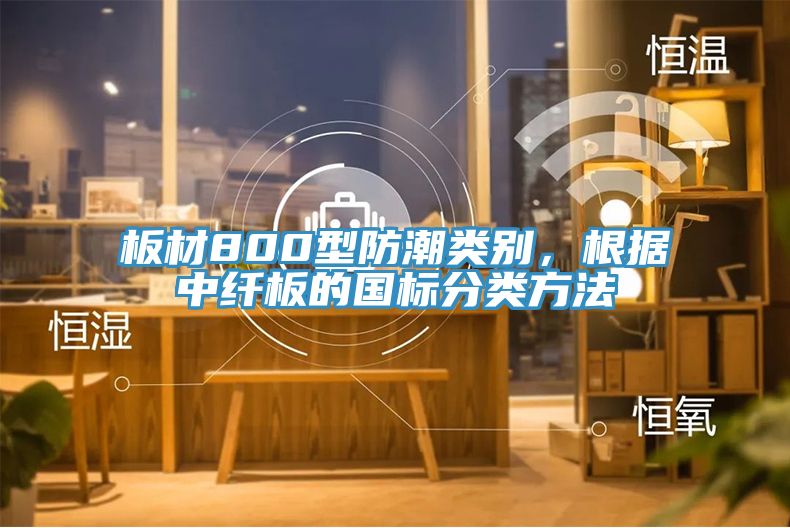 板材800型防潮類別，根據中纖板的國標分類方法