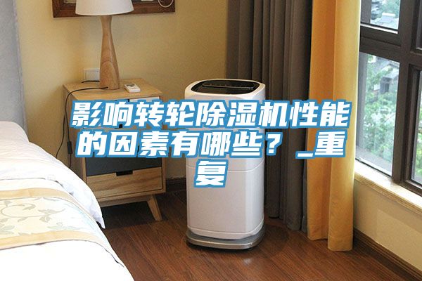 影響轉輪除濕機性能的因素有哪些？_重復