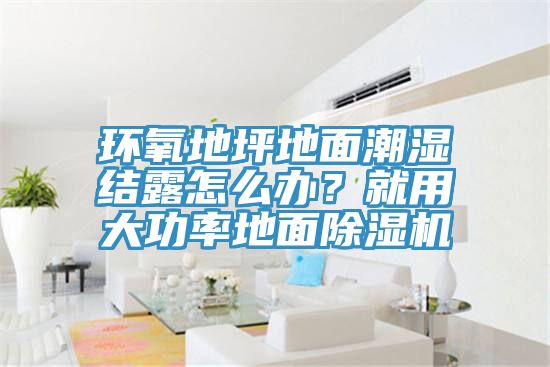 環氧地坪地面潮濕結露怎么辦?就用大功率地面除濕機