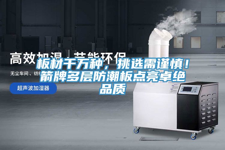 板材千萬種，挑選需謹慎！箭牌多層防潮板點亮卓絕品質