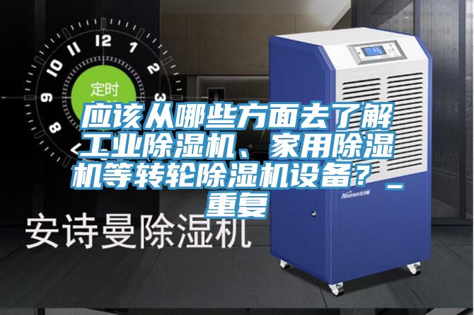 應(yīng)該從哪些方面去了解工業(yè)除濕機(jī)、家用除濕機(jī)等轉(zhuǎn)輪除濕機(jī)設(shè)備？_重復(fù)