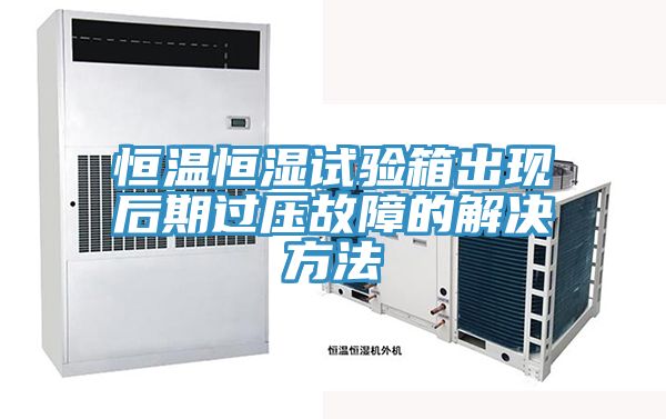恒溫恒濕試驗(yàn)箱出現(xiàn)后期過(guò)壓故障的解決方法