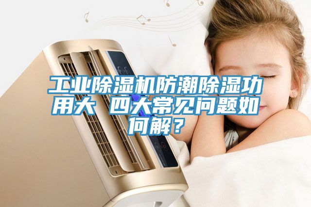 工業除濕機防潮除濕功用大 四大常見問題如何解？