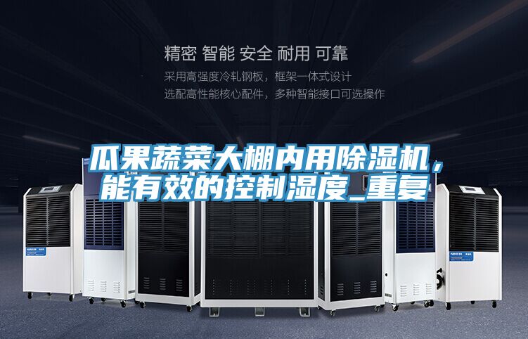 瓜果蔬菜大棚內用除濕機,能有效的控制濕度_重復