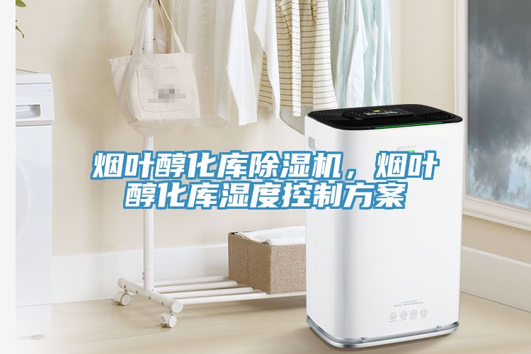 煙葉醇化庫除濕機(jī)，煙葉醇化庫濕度控制方案