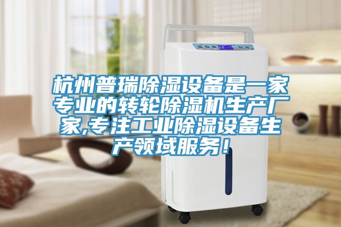 杭州普瑞除濕設備是一家專業的轉輪除濕機生產廠家,專注工業除濕設備生產領域服務！