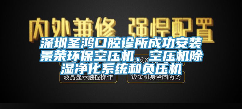 深圳圣鴻口腔診所成功安裝景榮環保空壓機、空壓機除濕凈化系統和負壓機