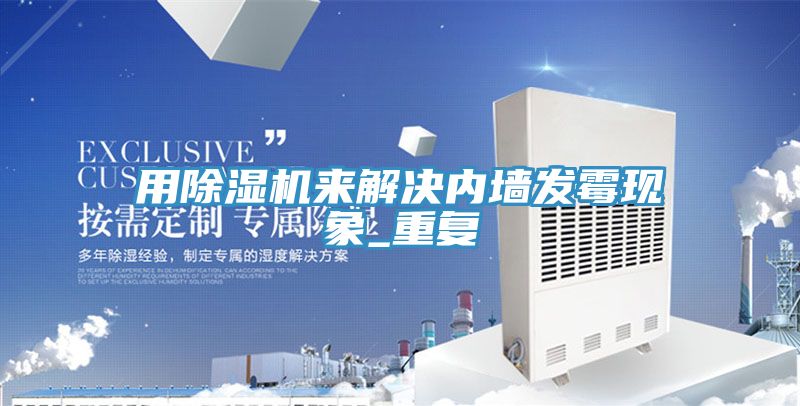 用除濕機來解決內(nèi)墻發(fā)霉現(xiàn)象_重復(fù)