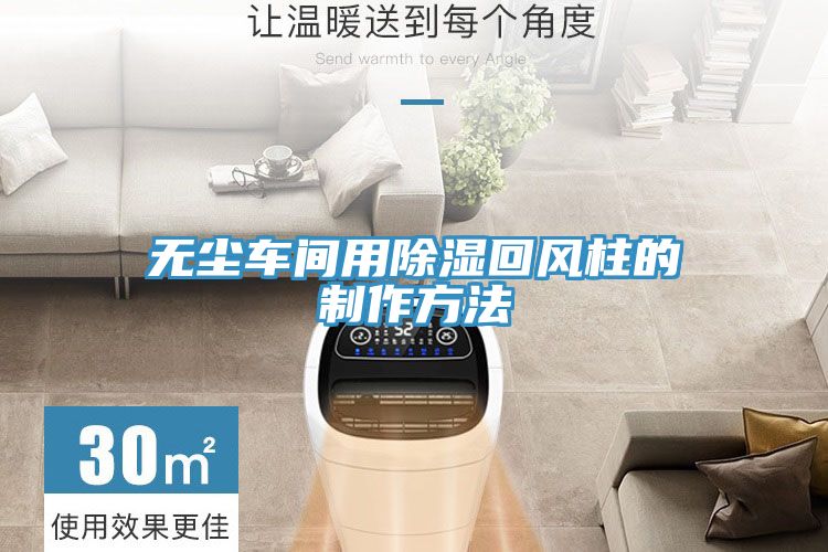 無塵車間用除濕回風(fēng)柱的制作方法