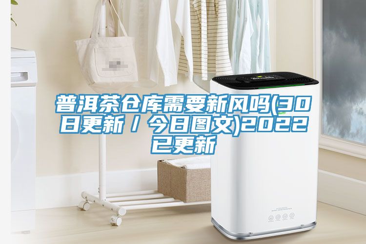 普洱茶倉庫需要新風嗎(30日更新／今日圖文)2022已更新