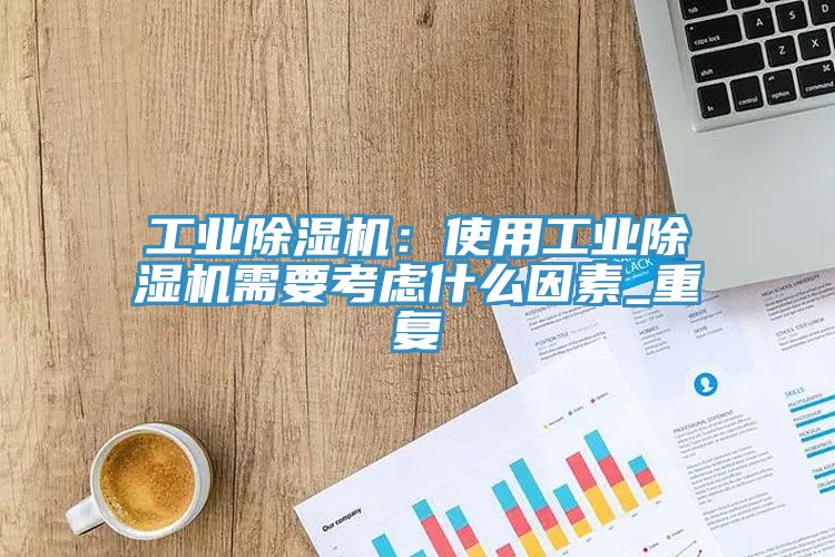 工業除濕機：使用工業除濕機需要考慮什么因素_重復