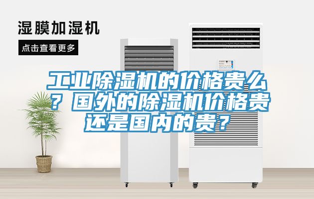 工業(yè)除濕機的價格貴么？國外的除濕機價格貴還是國內(nèi)的貴？