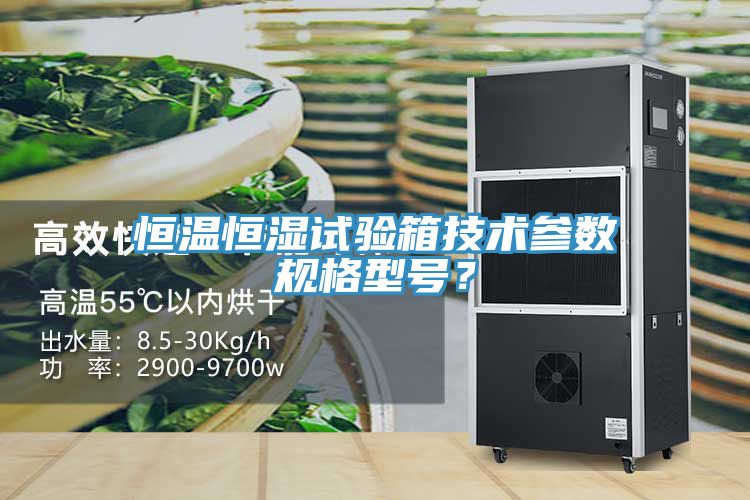 恒溫恒濕試驗(yàn)箱技術(shù)參數(shù)規(guī)格型號(hào)？
