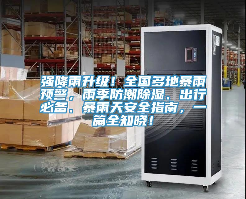 強降雨升級！全國多地暴雨預警，雨季防潮除濕、出行必備、暴雨天安全指南，一篇全知曉！