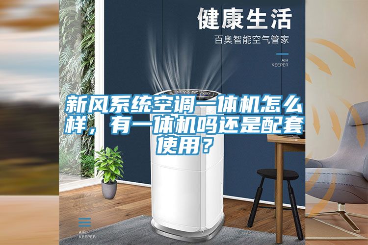 新風系統空調一體機怎么樣，有一體機嗎還是配套使用？