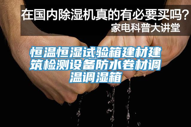 恒溫恒濕試驗(yàn)箱建材建筑檢測設(shè)備防水卷材調(diào)溫調(diào)濕箱