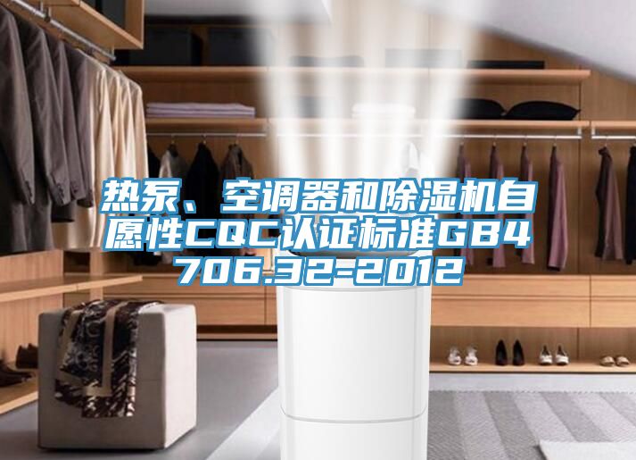 熱泵、空調器和除濕機自愿性CQC認證標準GB4706.32-2012