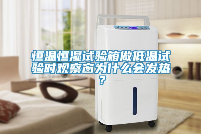 恒溫恒濕試驗箱做低溫試驗時觀察窗為什么會發熱？