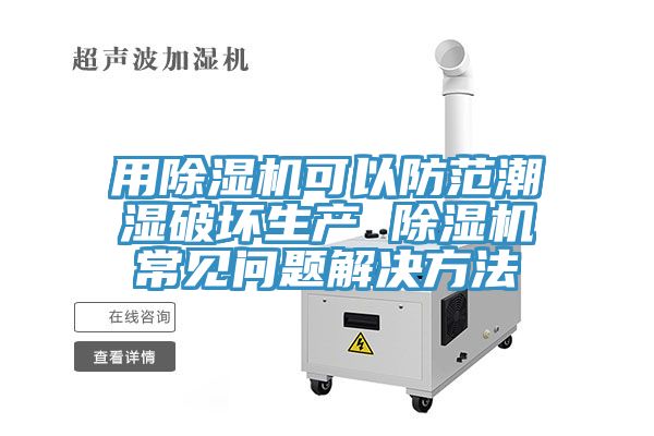 用除濕機可以防范潮濕破壞生產(chǎn) 除濕機常見問題解決方法