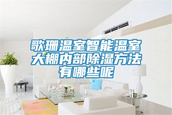 歌珊溫室智能溫室大棚內部除濕方法有哪些呢