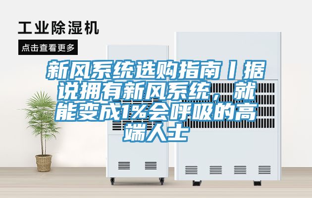 新風系統(tǒng)選購指南丨據(jù)說擁有新風系統(tǒng)，就能變成1%會呼吸的高端人士