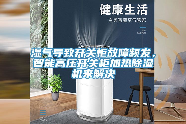 濕氣導致開關柜故障頻發，智能高壓開關柜加熱除濕機來解決