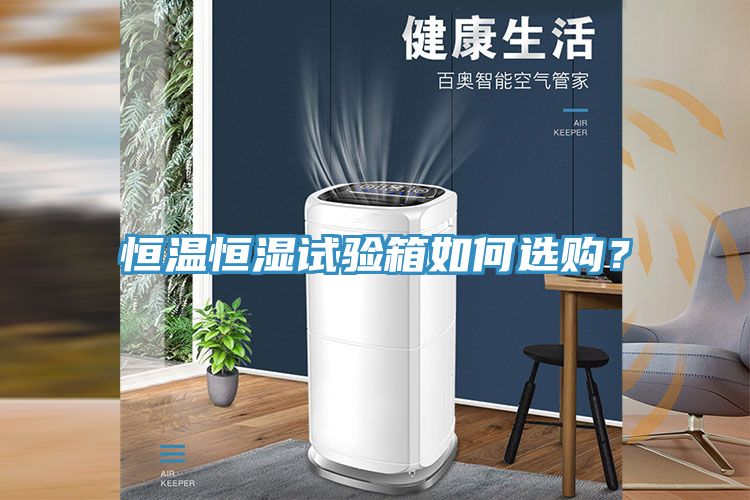 恒溫恒濕試驗(yàn)箱如何選購？
