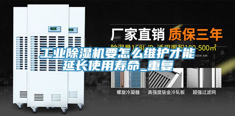 工業除濕機要怎么維護才能延長使用壽命_重復