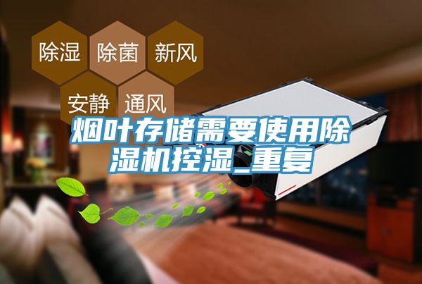 煙葉存儲需要使用除濕機(jī)控濕_重復(fù)