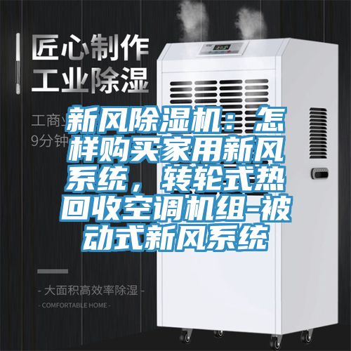 新風(fēng)除濕機(jī)：怎樣購(gòu)買(mǎi)家用新風(fēng)系統(tǒng)，轉(zhuǎn)輪式熱回收空調(diào)機(jī)組-被動(dòng)式新風(fēng)系統(tǒng)