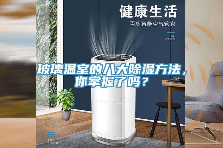玻璃溫室的八大除濕方法，你掌握了嗎？