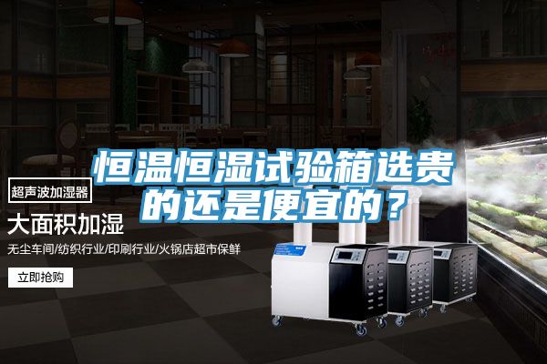 恒溫恒濕試驗箱選貴的還是便宜的？