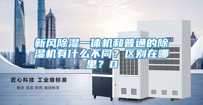 新風(fēng)除濕一體機(jī)和普通的除濕機(jī)有什么不同？區(qū)別在哪里？0
