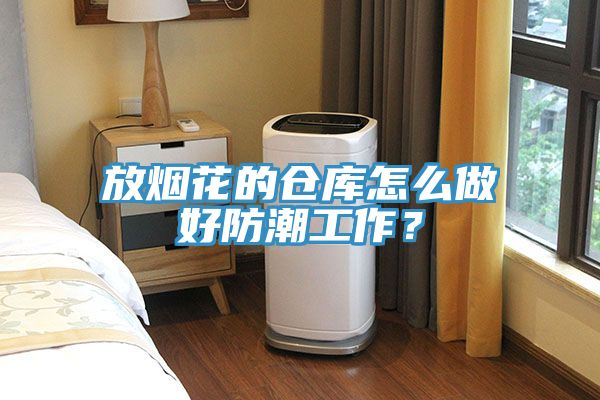 放煙花的倉庫怎么做好防潮工作？