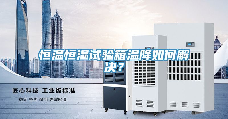 恒溫恒濕試驗箱溫降如何解決？