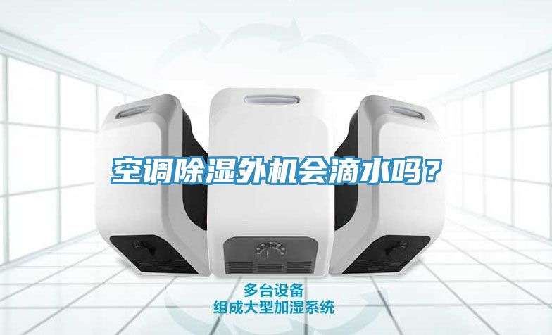 空調(diào)除濕外機(jī)會(huì)滴水嗎?