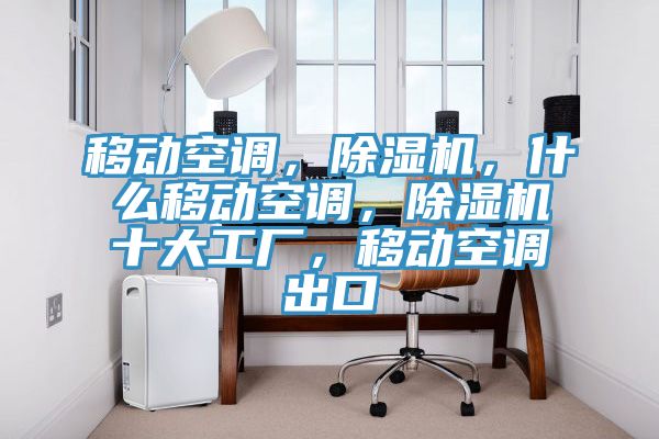 移動空調，除濕機，什么移動空調，除濕機十大工廠，移動空調出口