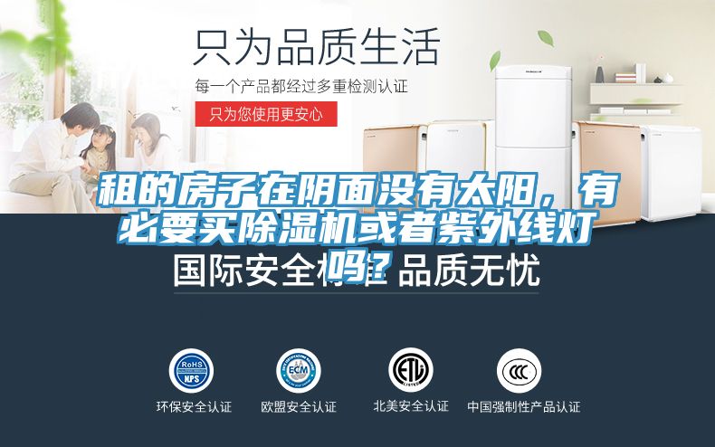 租的房子在陰面沒有太陽(yáng)，有必要買除濕機(jī)或者紫外線燈嗎？