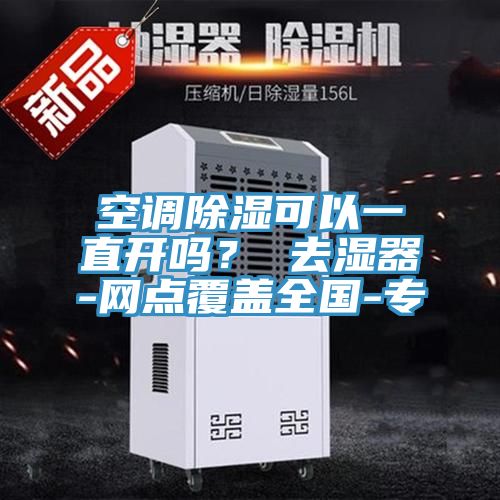 空調(diào)除濕可以一直開(kāi)嗎? 去濕器-網(wǎng)點(diǎn)覆蓋全國(guó)-專