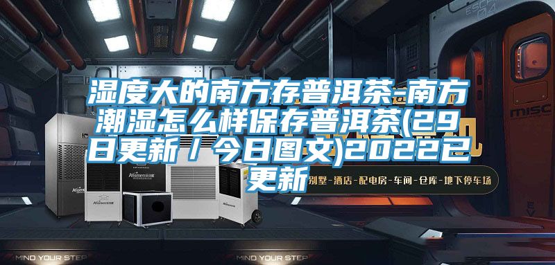 濕度大的南方存普洱茶-南方潮濕怎么樣保存普洱茶(29日更新/今日圖文)2022已更新